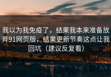 我以为我免疫了，结果我本来准备放弃91网页版，结果更新节奏这点让我回坑（建议反复看）