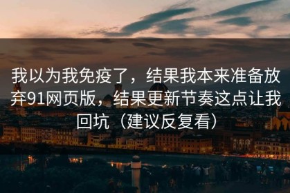 我以为我免疫了，结果我本来准备放弃91网页版，结果更新节奏这点让我回坑（建议反复看）