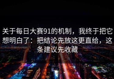 关于每日大赛91的机制，我终于把它想明白了：把结论先放这更直给，这条建议先收藏