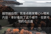 越想越后怕：我差点转发糖心tv相关内容 · 幸好看到了这个细节 · 但更可怕的在后面