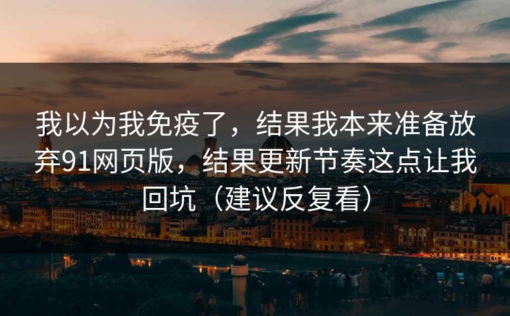 我以为我免疫了,结果我本来准备放弃91网页版,结果更新节奏这点让我回坑(建议反复看) 我以为我免疫了,结果我本来准备放弃91网页版,结果更新节奏这点让我回坑(建议反复看)