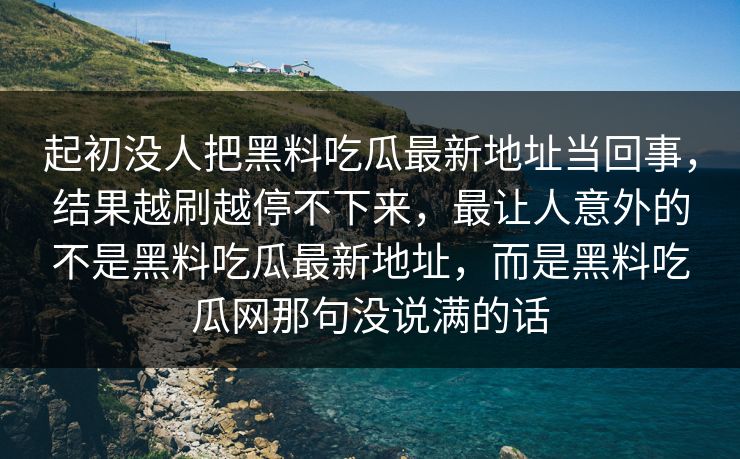 起初没人把黑料吃瓜最新地址当回事,结果越刷越停不下来,最让人意外的不是黑料吃瓜最新地址,而是黑料吃瓜网那句没说满的话 起初没人把黑料吃瓜最新地址当回事,结果越刷越停不下来,最让人意外的不是黑料吃瓜最新地址,而是黑料吃瓜网那句没说满的话