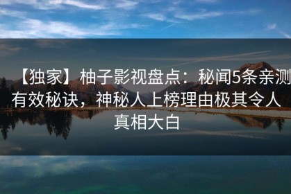 【独家】柚子影视盘点：秘闻5条亲测有效秘诀，神秘人上榜理由极其令人真相大白