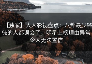 【独家】人人影视盘点：八卦最少99%的人都误会了，明星上榜理由异常令人无法置信